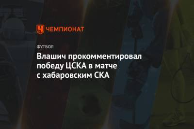 Влашич прокомментировал победу ЦСКА в матче с хабаровским СКА