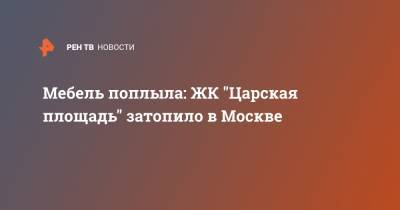 Мебель поплыла: ЖК "Царская площадь" затопило в Москве