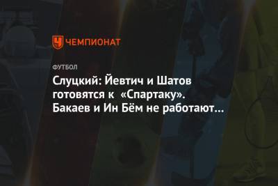 Слуцкий: Йевтич и Шатов готовятся к «Спартаку». Бакаев и Ин Бём не работают в общей группе