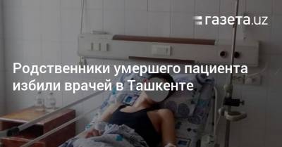 Родственники умершего пациента избили врачей в Ташкенте