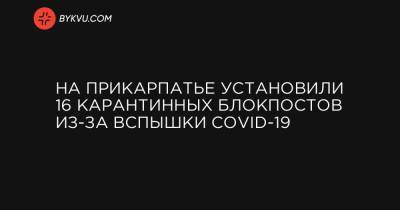На Прикарпатье установили 16 карантинных блокпостов из-за вспышки COVID-19