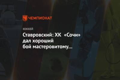 Ставровский: ХК «Сочи» дал хороший бой мастеровитому и грозному сопернику