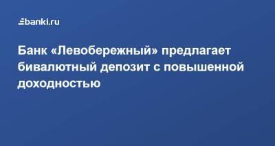 ​Банк «Левобережный» предлагает бивалютный депозит с повышенной доходностью