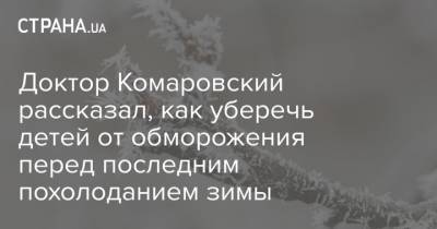 Доктор Комаровский рассказал, как уберечь детей от обморожения перед последним похолоданием зимы