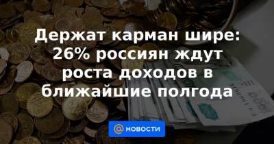 Держат карман шире: 26% россиян ждут роста доходов в ближайшие полгода