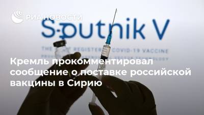 Кремль прокомментировал сообщение о поставке российской вакцины в Сирию