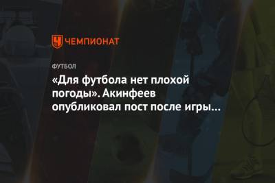 «Для футбола нет плохой погоды». Акинфеев опубликовал пост после игры со «СКА-Хабаровск»