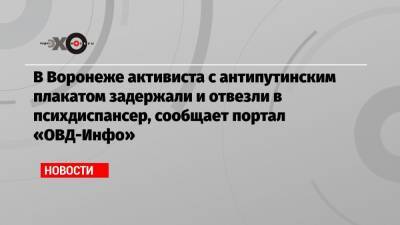 В Воронеже активиста с антипутинским плакатом задержали и отвезли в психдиспансер, сообщает портал «ОВД-Инфо»