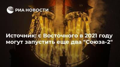 Источник: с Восточного в 2021 году могут запустить еще два "Союза-2" - ria.ru - Москва - Россия - Англия