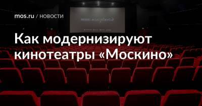 Как модернизируют кинотеатры «Москино»