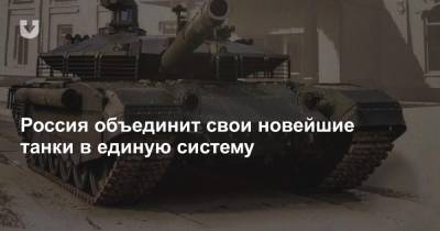 Россия объединит свои новейшие танки в единую систему