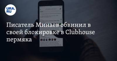 Писатель Минаев обвинил в своей блокировке в Clubhouse пермяка