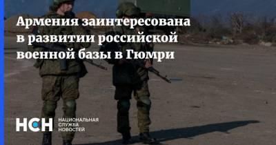Армения заинтересована в развитии российской военной базы в Гюмри