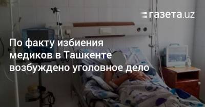 По факту избиения медиков в Ташкенте возбуждено уголовное дело