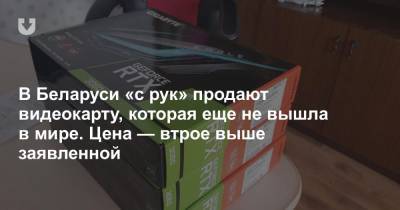 В Беларуси «с рук» продают видеокарту, которая еще не вышла в мире. Цена — втрое выше заявленной