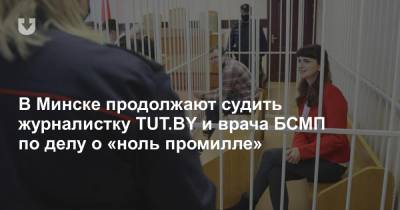 В Минске продолжают судить журналистку TUT.BY и врача БСМП по делу о «ноль промилле»