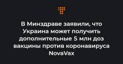 В Минздраве заявили, что Украина может получить дополнительные 5 млн доз вакцины против коронавируса NovaVax
