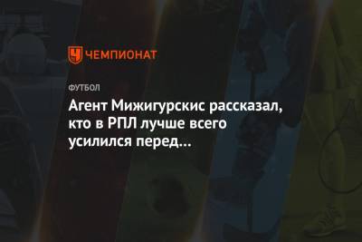 Агент Мижигурскис рассказал, кто в РПЛ лучше всего усилился перед возобновлением сезона