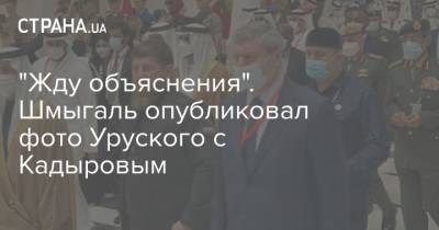 "Жду объяснения". Шмыгаль опубликовал фото Уруского с Кадыровым