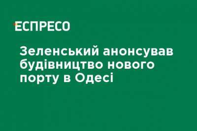 Зеленский анонсировал строительство нового порта в Одессе