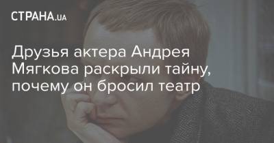 Друзья актера Андрея Мягкова рассказали, почему он бросил театр