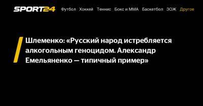 Шлеменко: «Русский народ истребляется алкогольным геноцидом. Александр Емельяненко – типичный пример»