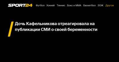 Дочь Кафельникова отреагировала на публикации СМИ о своей беременности