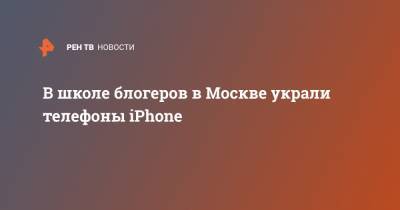 В школе блогеров в Москве украли телефоны iPhone