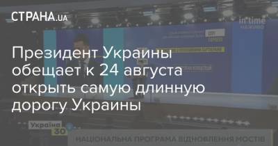 Президент Украины обещает к 24 августа открыть самую длинную дорогу Украины