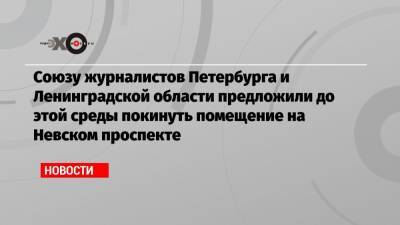 Союзу журналистов Петербурга и Ленинградской области предложили до этой среды покинуть помещение на Невском проспекте