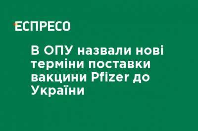 В ОПУ назвали новые сроки поставки вакцины Pfizer в Украину