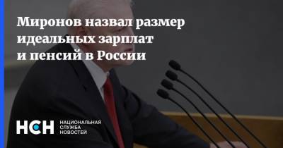 Миронов назвал размер идеальных зарплат и пенсий в России