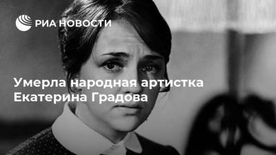 Умерла народная артистка Екатерина Градова