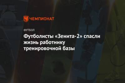 Футболисты «Зенита-2» спасли жизнь работнику тренировочной базы