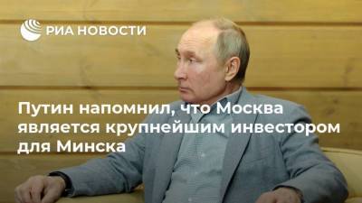 Путин напомнил, что Москва является крупнейшим инвестором для Минска