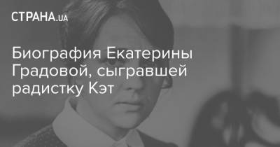 Биография Екатерины Градовой, сыгравшей радистку Кэт