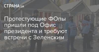 Протестующие ФОпы пришли под Офис президента и требуют встречи с Зеленским