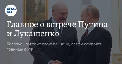 Главное о встрече Путина и Лукашенко. Беларусь готовит свою вакцину, летом откроют границы с РФ