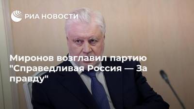 Миронов возглавил партию "Справедливая Россия — За правду"