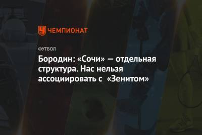 Дмитрий Бородин - Бородин: «Сочи» — отдельная структура. Нас нельзя ассоциировать с «Зенитом» - championat.com - Сочи - Краснодар