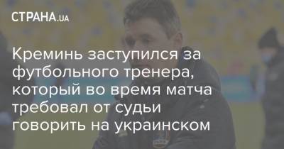 Креминь заступился за футбольного тренера, который во время матча требовал от судьи говорить на украинском