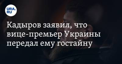 Кадыров заявил, что вице-премьер Украины передал ему гостайну