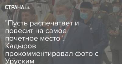 "Пусть распечатает и повесит на самое почетное место". Кадыров прокомментировал фото с Уруским