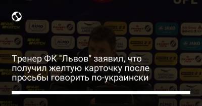 Тренер ФК "Львов" заявил, что получил желтую карточку после просьбы говорить по-украински - liga.net - Львов