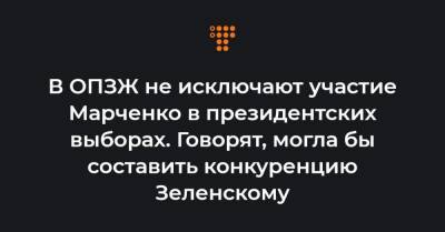 В ОПЗЖ не исключают участие Марченко в президентских выборах. Говорят, могла бы составить конкуренцию Зеленскому