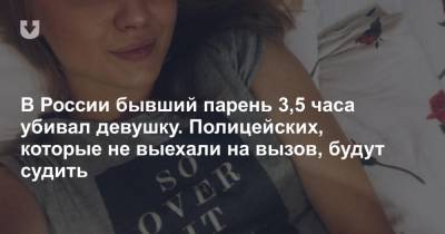 В России бывший парень 3,5 часа убивал девушку. Полицейских, которые не выехали на вызов, будут судить
