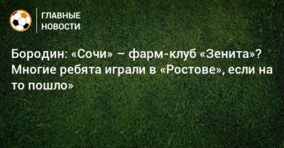 Бородин: «Сочи» – фарм-клуб «Зенита»? Многие ребята играли в «Ростове», если на то пошло»