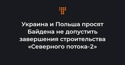Украина и Польша просят Байдена не допустить завершения строительства «Северного потока-2»