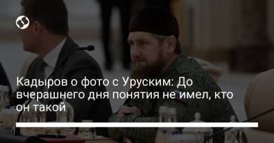 Кадыров о фото с Уруским: До вчерашнего дня понятия не имел, кто он такой