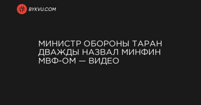 Министр обороны Таран дважды назвал Минфин МВФ-ом — видео